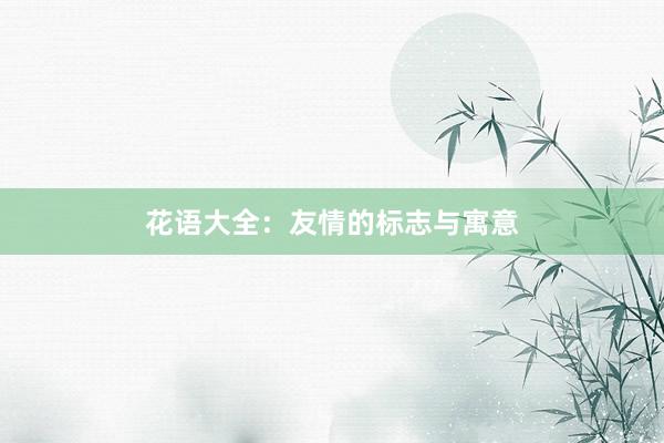 花语大全:友情的标志与寓意
