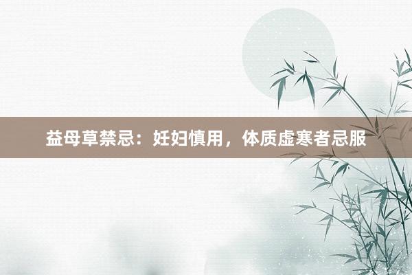 益母草禁忌：妊妇慎用，体质虚寒者忌服